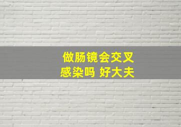 做肠镜会交叉感染吗 好大夫